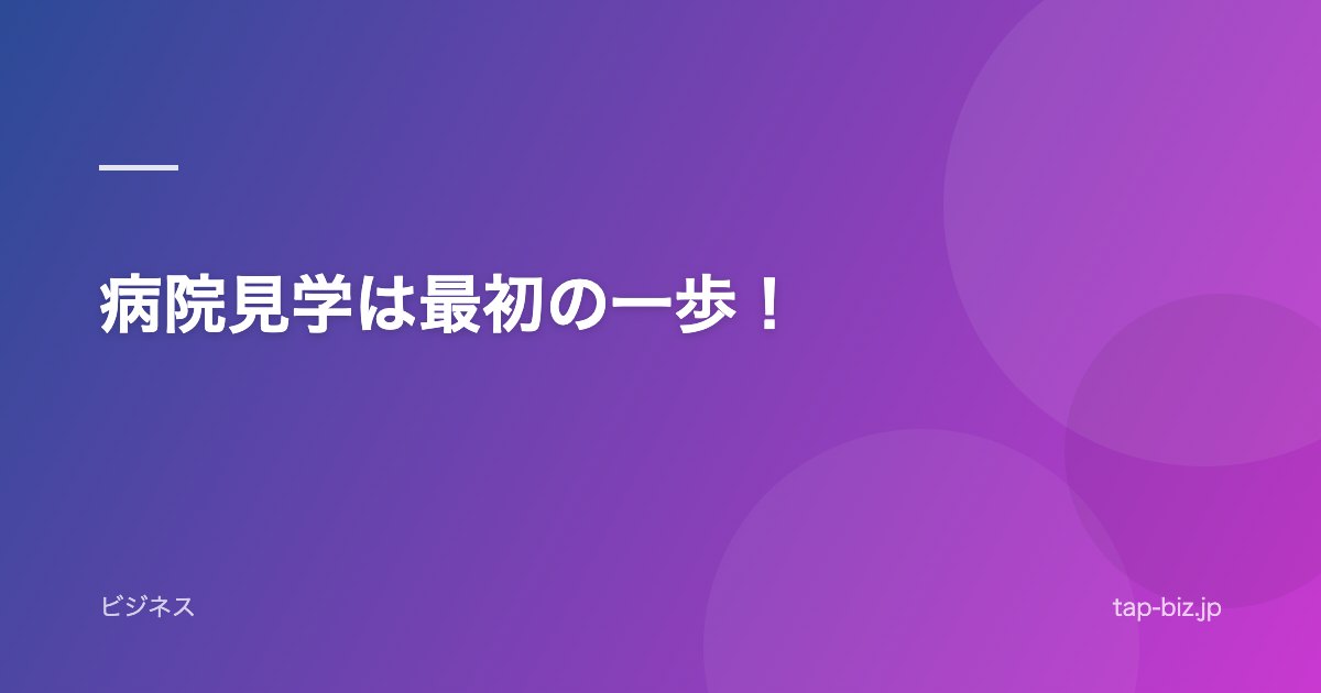 病院見学は最初の一歩！