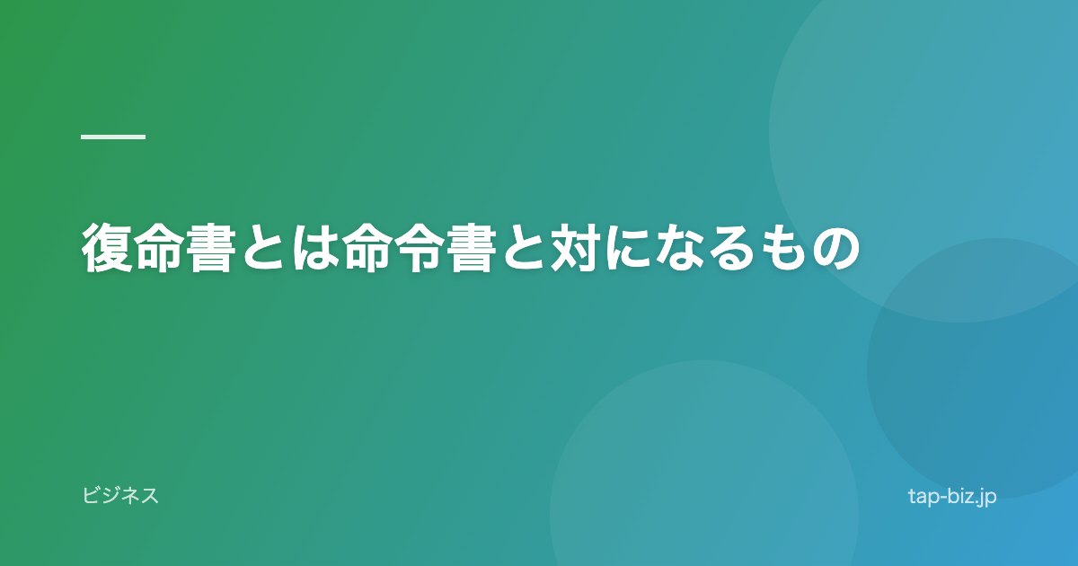 復命書とは命令書と対になるもの