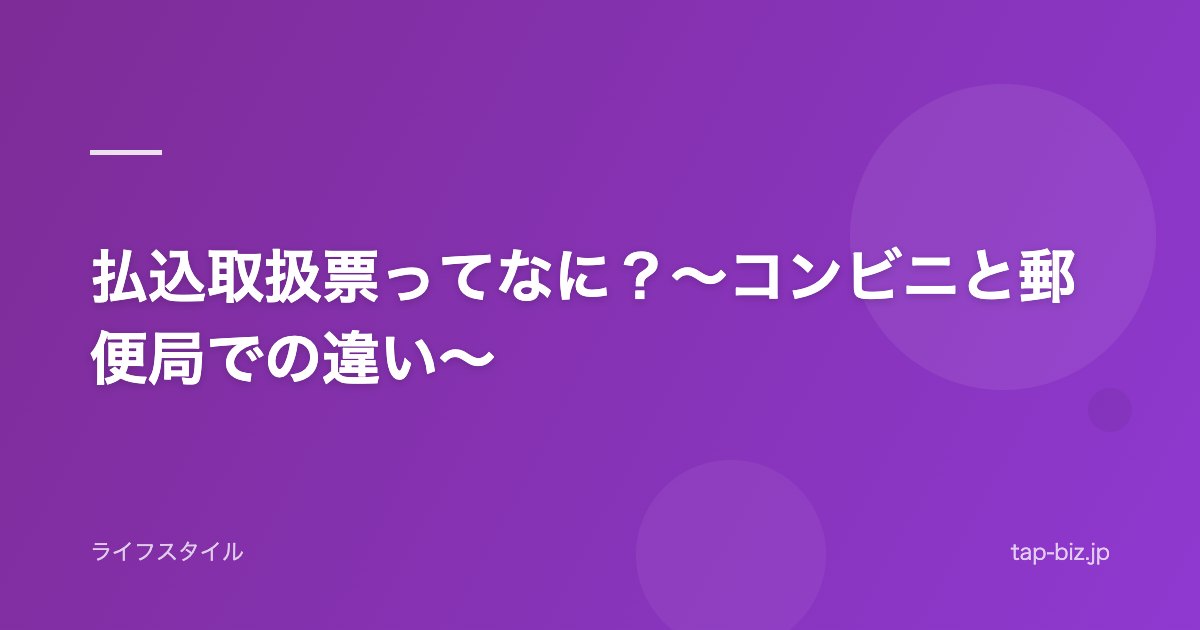払込取扱票ってなに？～コンビニと郵便局での違い～