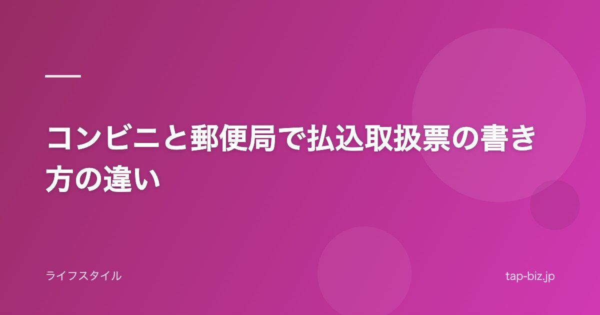コンビニと郵便局で払込取扱票の書き方の違い