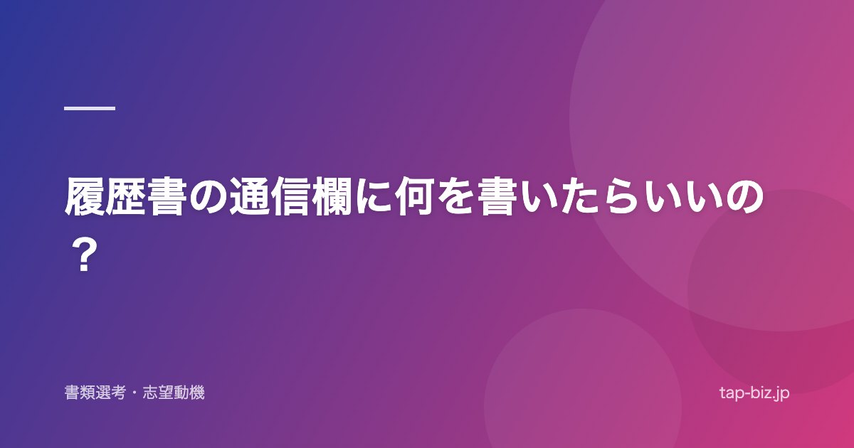 履歴書の通信欄に何を書いたらいいの？