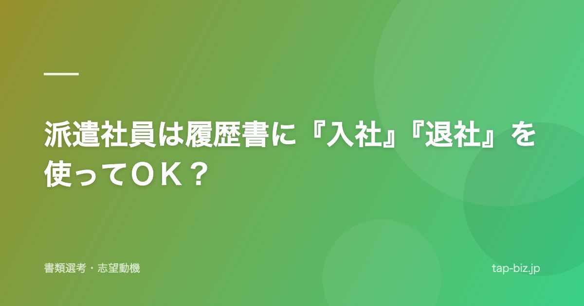 派遣社員は履歴書に『入社』『退社』を使ってＯＫ？