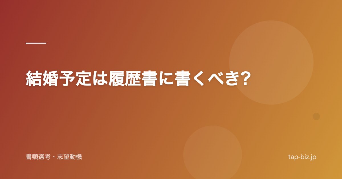 結婚予定は履歴書に書くべき?