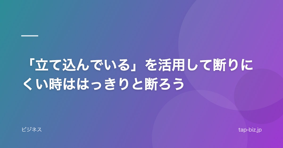 「立て込んでいる」を活用して断りにくい時ははっきりと断ろう