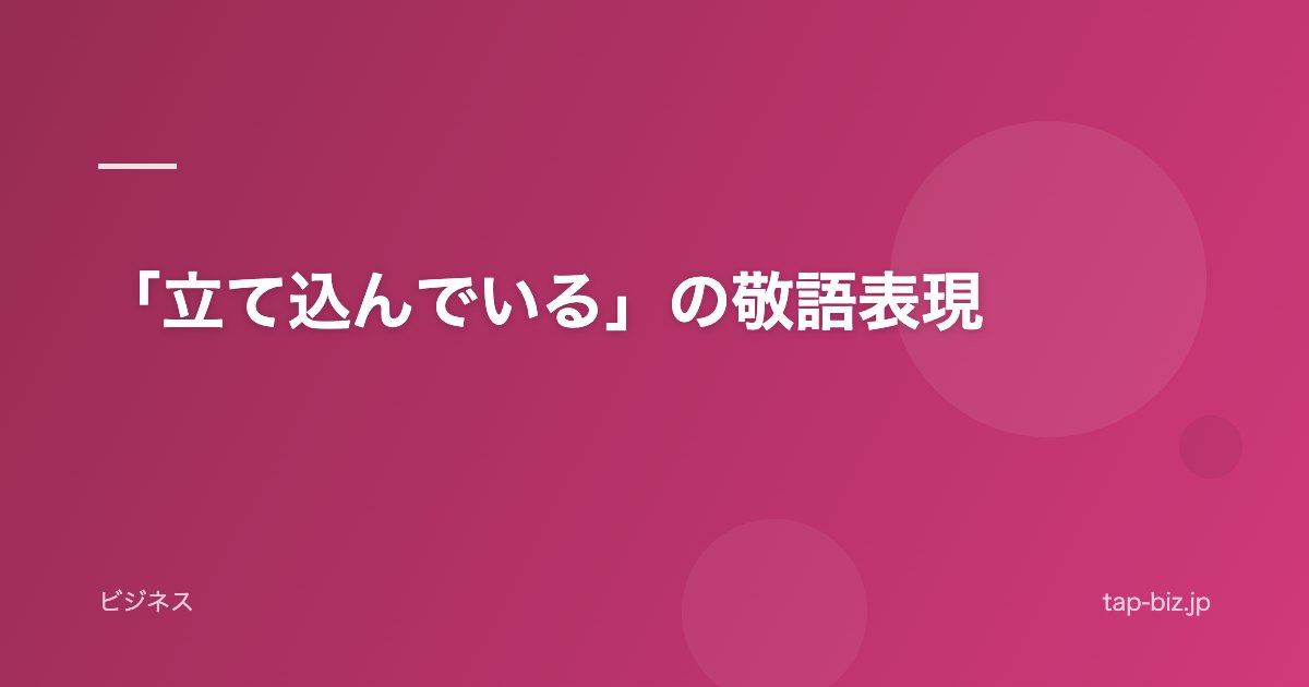「立て込んでいる」の敬語表現