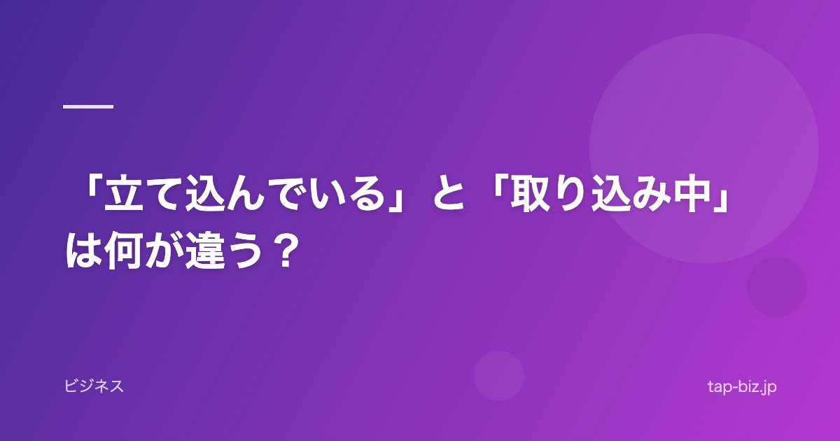 「立て込んでいる」と「取り込み中」は何が違う？