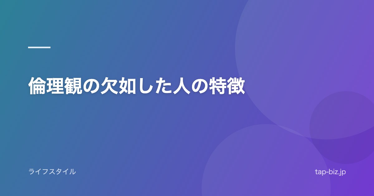 倫理観の欠如した人の特徴