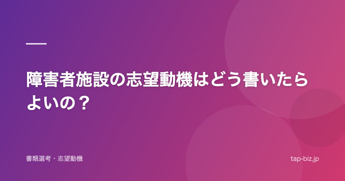 障害者施設の志望動機はどう書いたらよいの？