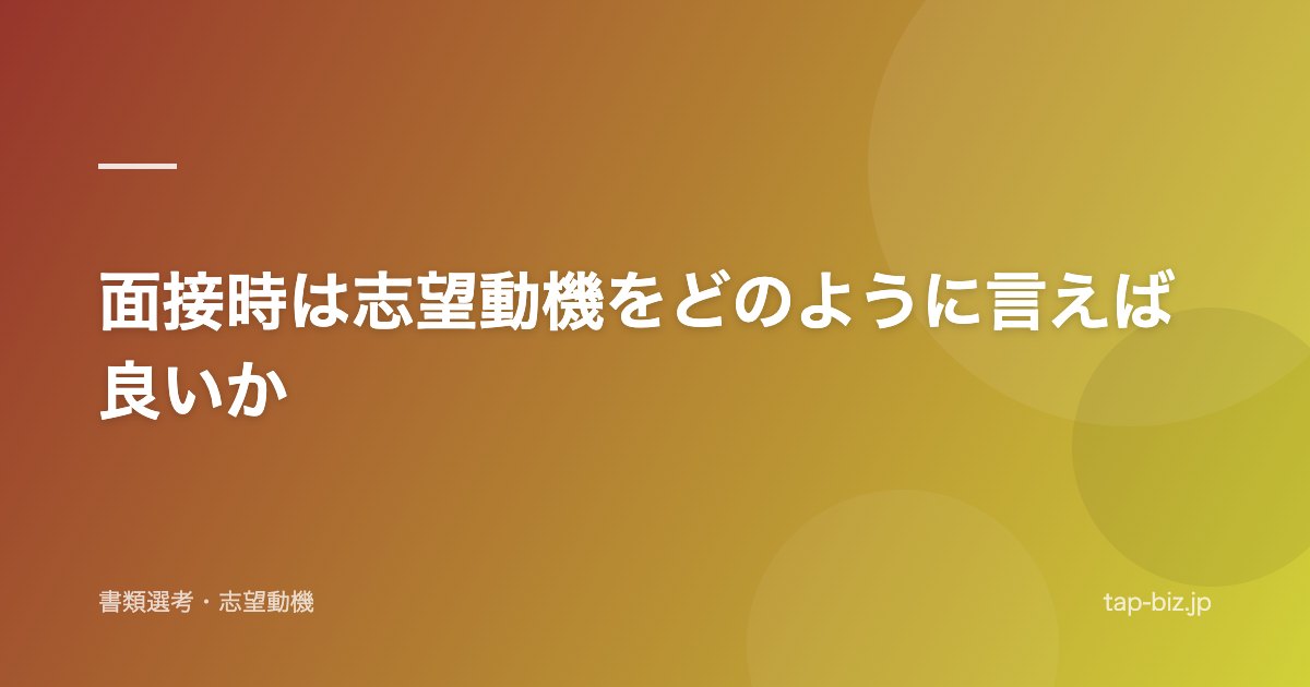 面接時は志望動機をどのように言えば良いか