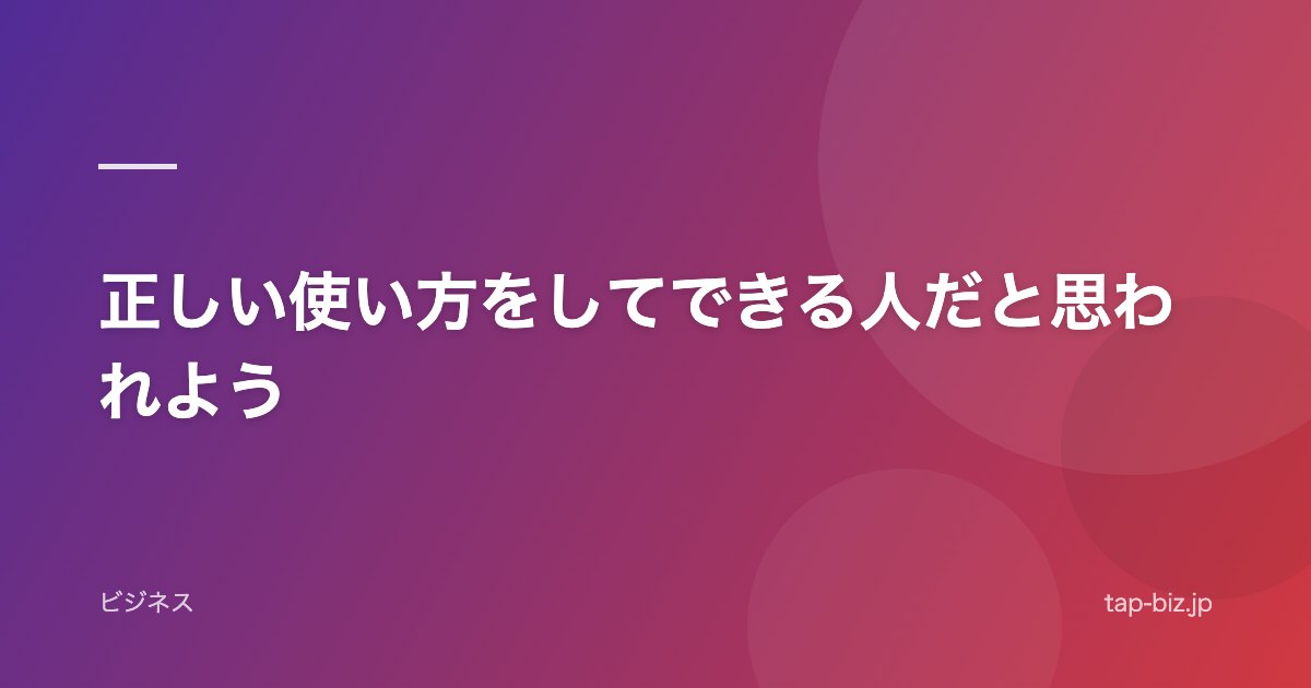 正しい使い方をしてできる人だと思われよう