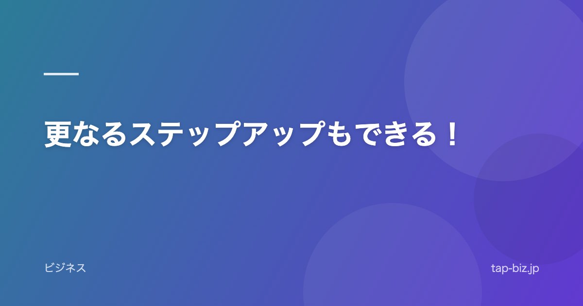 更なるステップアップもできる！
