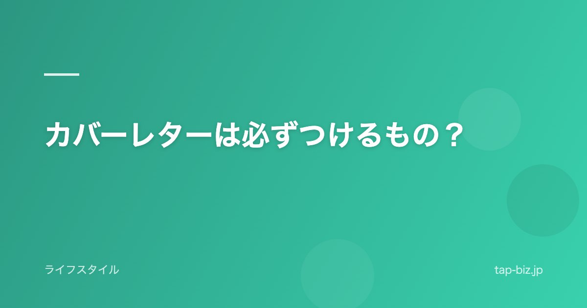 カバーレターは必ずつけるもの？