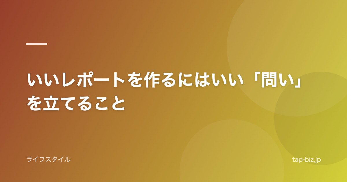 いいレポートを作るにはいい「問い」を立てること