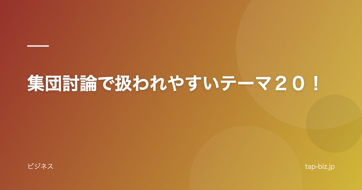 集団討論で扱われやすいテーマ２０！