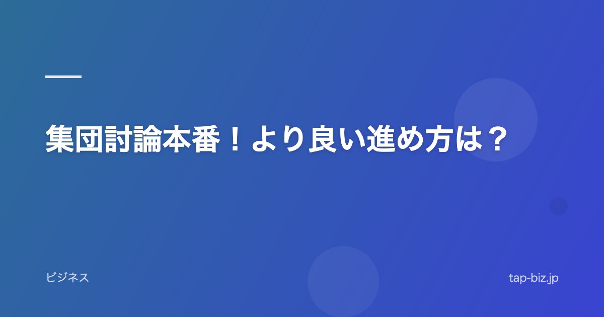 集団討論本番！より良い進め方は？