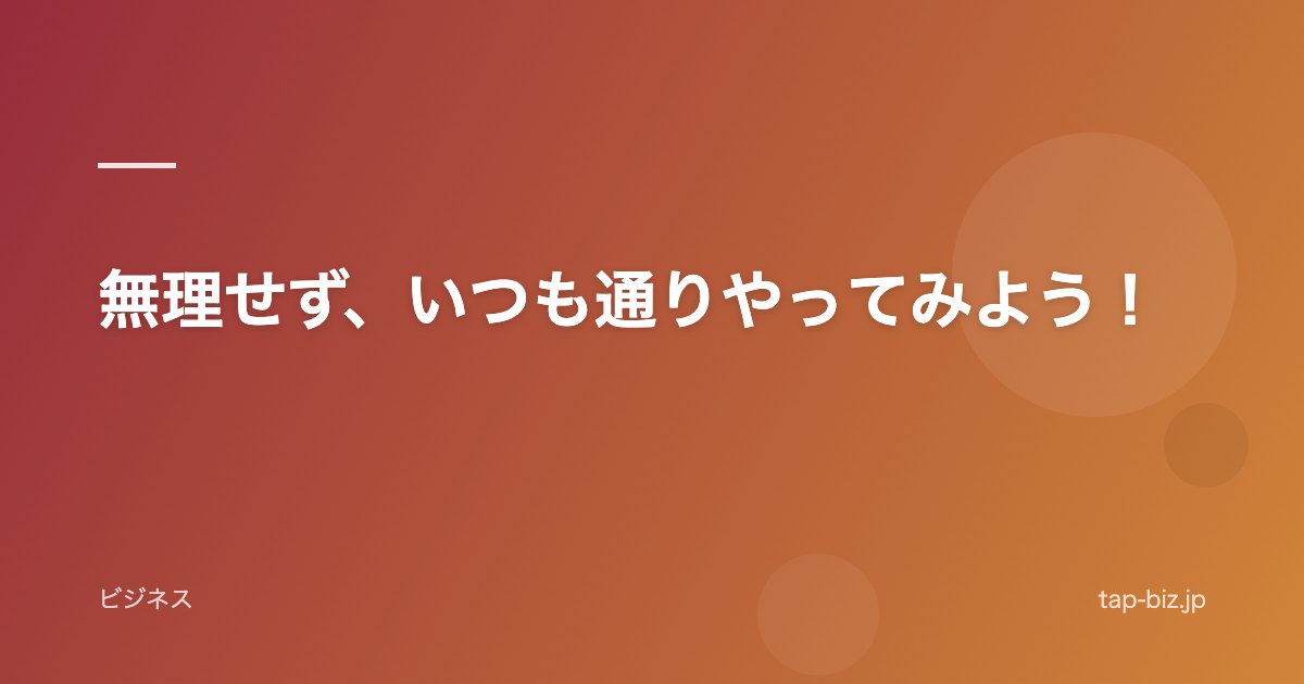 無理せず、いつも通りやってみよう！