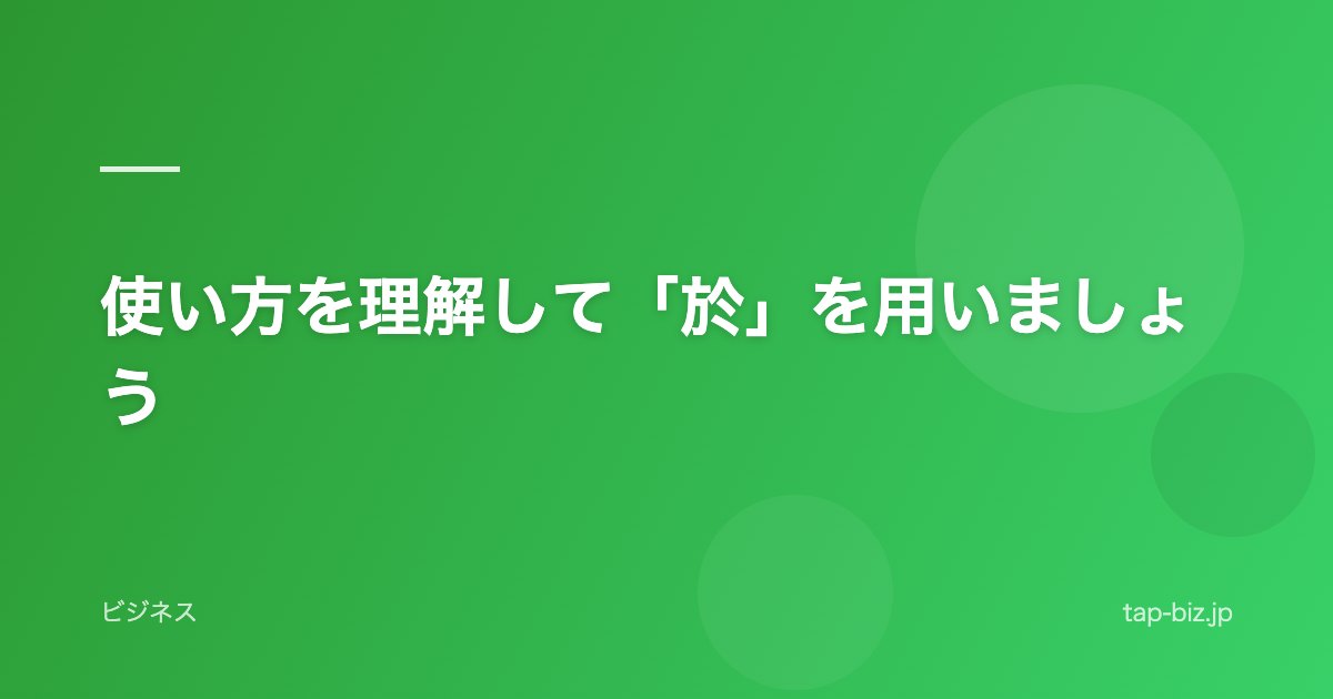 使い方を理解して「於」を用いましょう