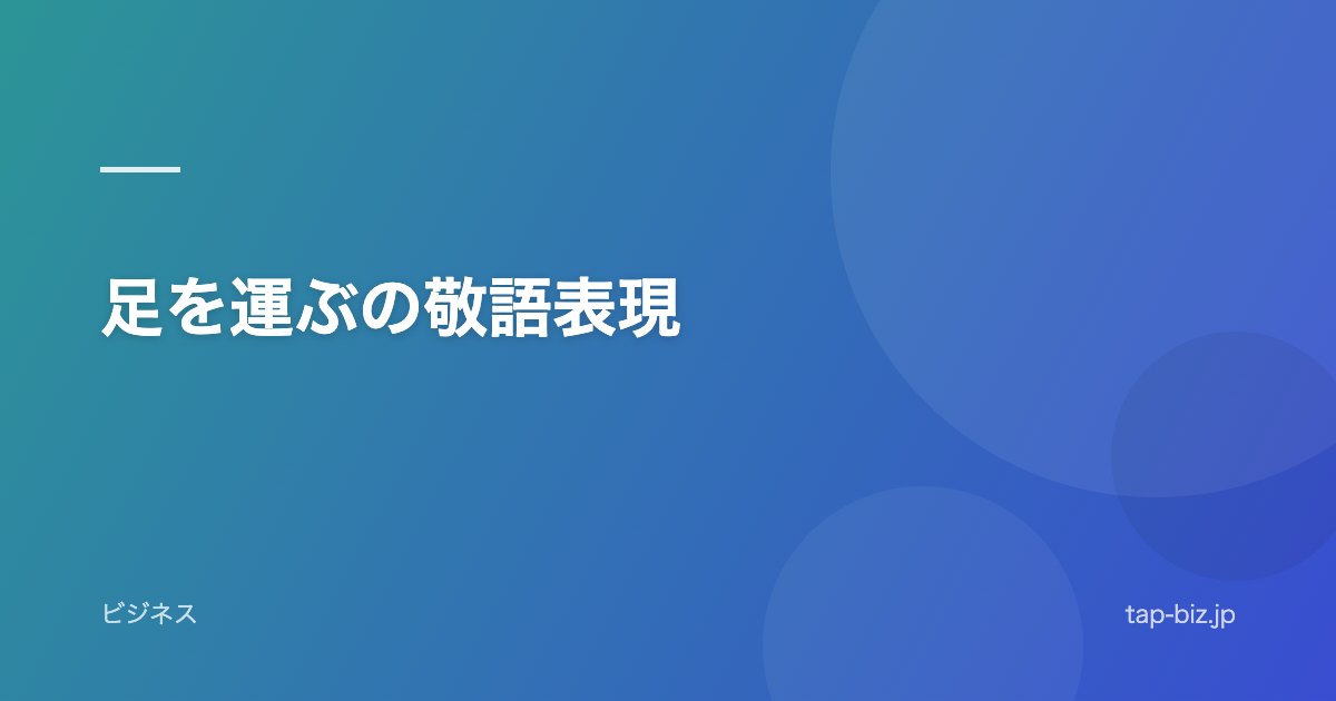 足を運ぶの敬語表現