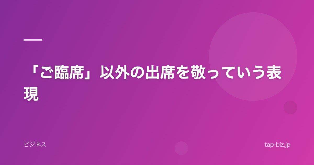 「ご臨席」以外の出席を敬っていう表現