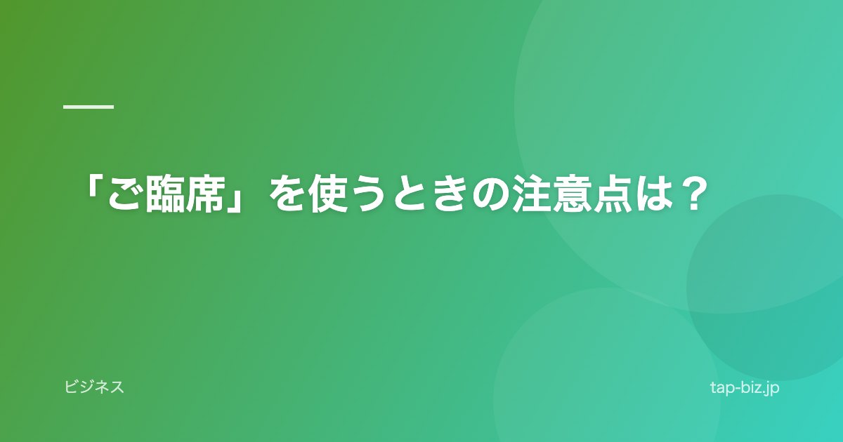 「ご臨席」を使うときの注意点は？