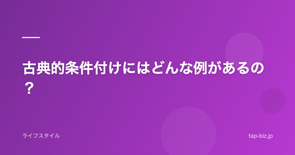古典的条件付けにはどんな例があるの？