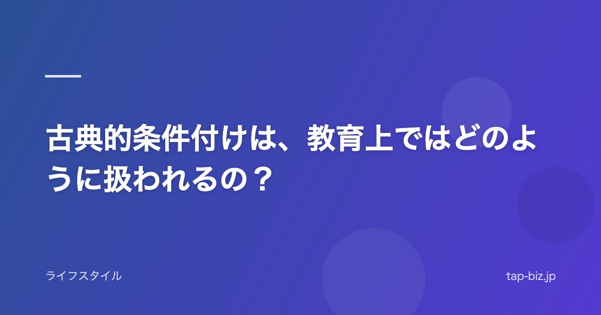 古典的条件付けは、教育上ではどのように扱われるの？
