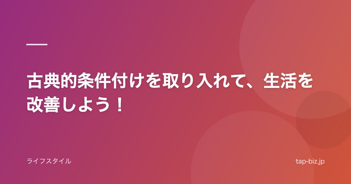 古典的条件付けを取り入れて、生活を改善しよう！