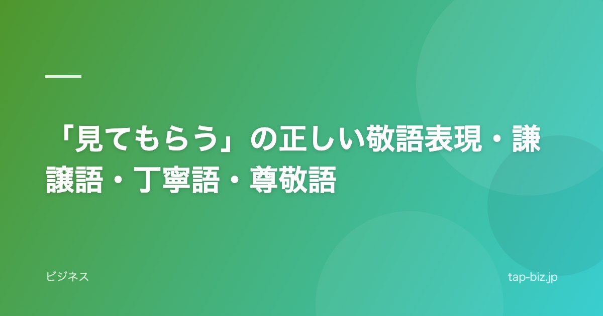 「見てもらう」の正しい敬語表現・謙譲語・丁寧語・尊敬語