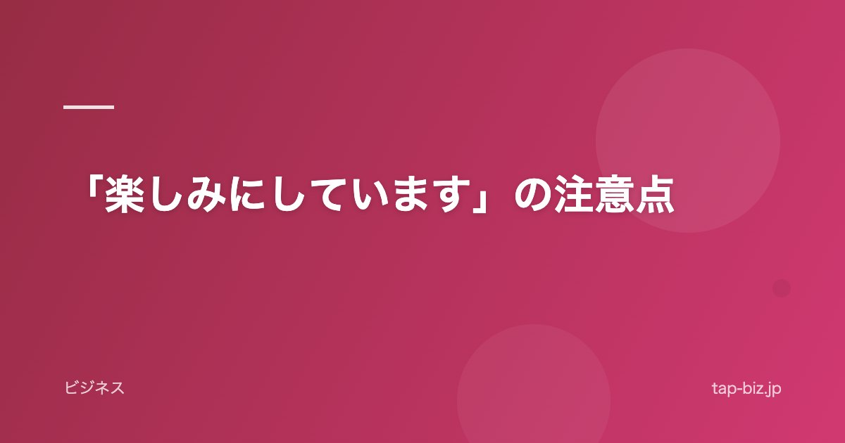 「楽しみにしています」の注意点