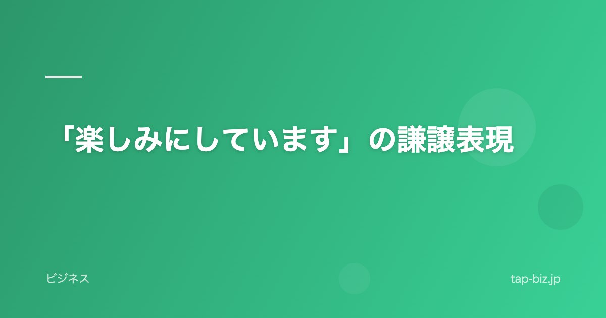 「楽しみにしています」の謙譲表現