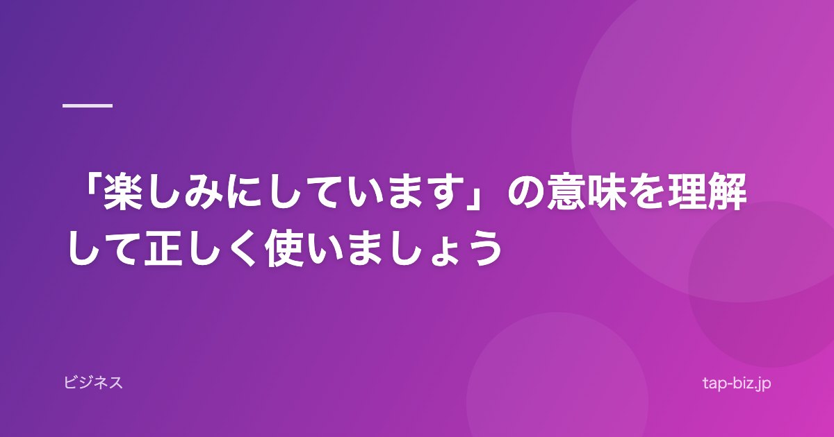 「楽しみにしています」の意味を理解して正しく使いましょう