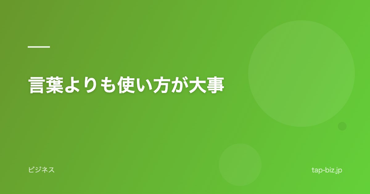 言葉よりも使い方が大事