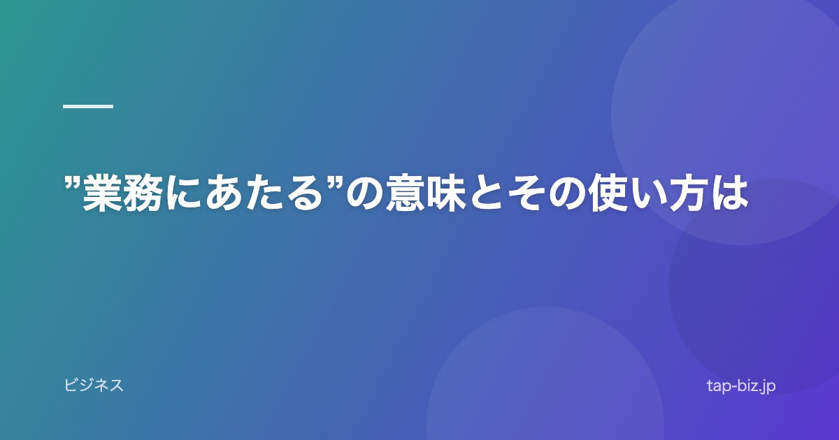 ”業務にあたる”の意味とその使い方は