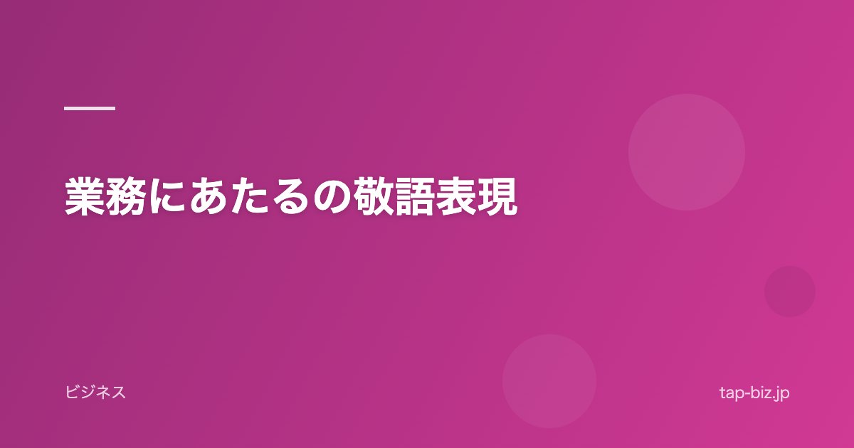 業務にあたるの敬語表現