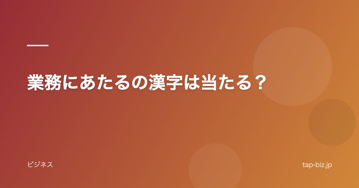 業務にあたるの漢字は当たる？