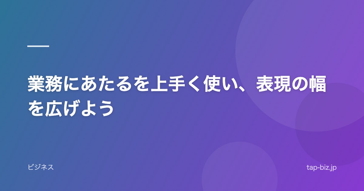 業務にあたるを上手く使い、表現の幅を広げよう