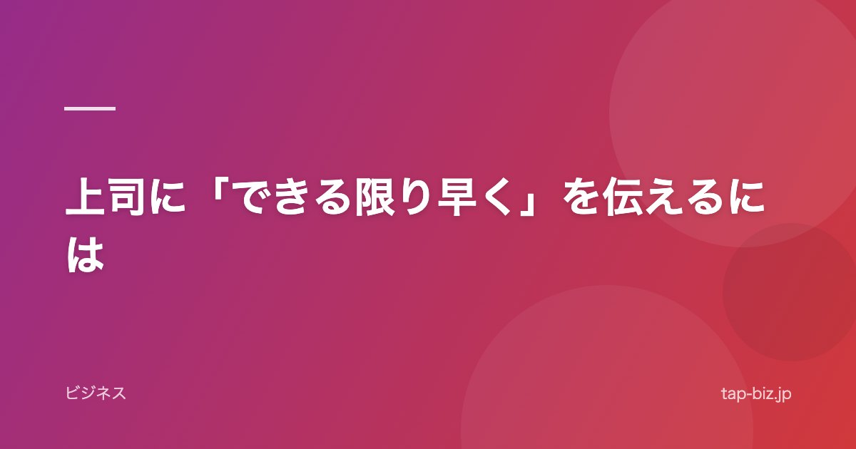 上司に「できる限り早く」を伝えるには