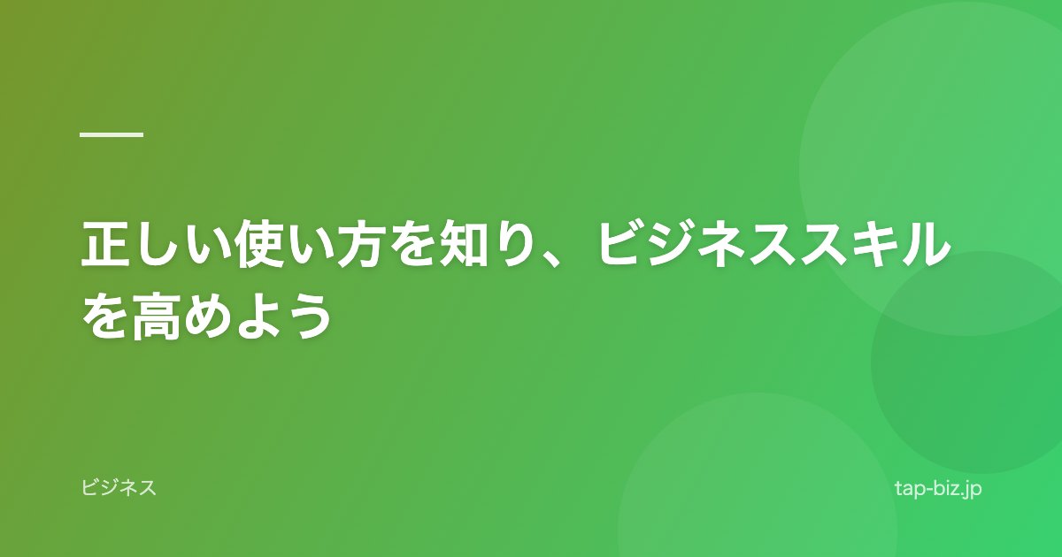 正しい使い方を知り、ビジネススキルを高めよう