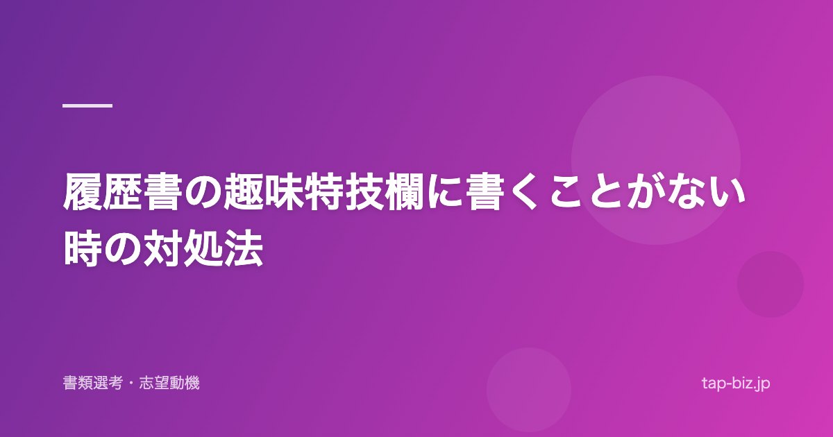 履歴書の趣味特技欄に書くことがない時の対処法