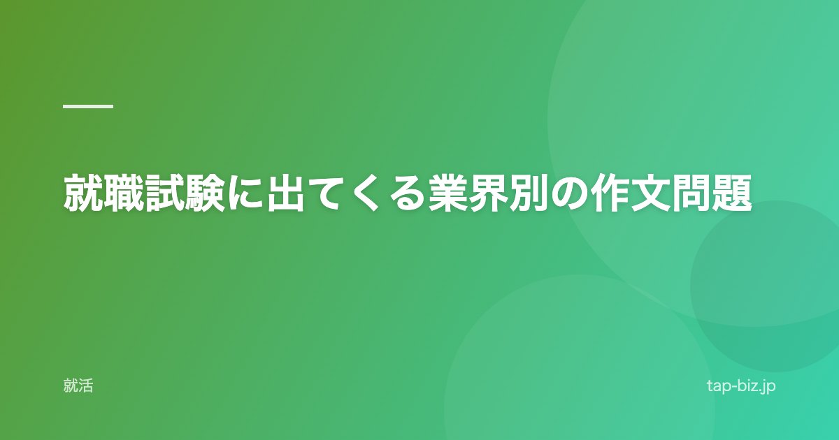 就職試験に出てくる業界別の作文問題