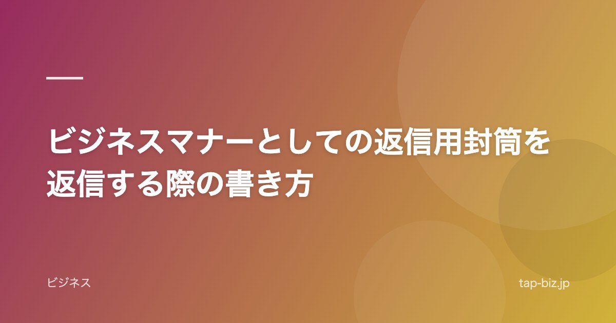 ビジネスマナーとしての返信用封筒を返信する際の書き方