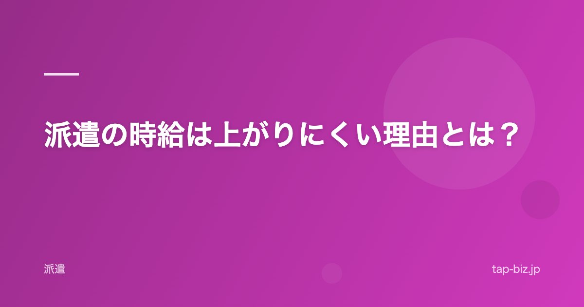 派遣の時給は上がりにくい理由とは？