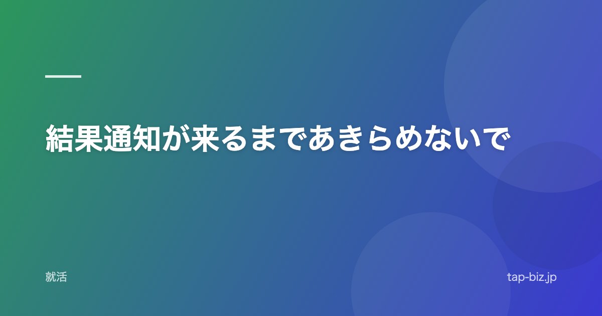 結果通知が来るまであきらめないで
