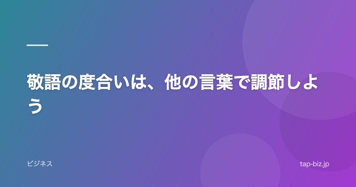 敬語の度合いは、他の言葉で調節しよう