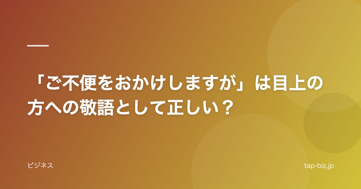 「ご不便をおかけしますが」は目上の方への敬語として正しい？