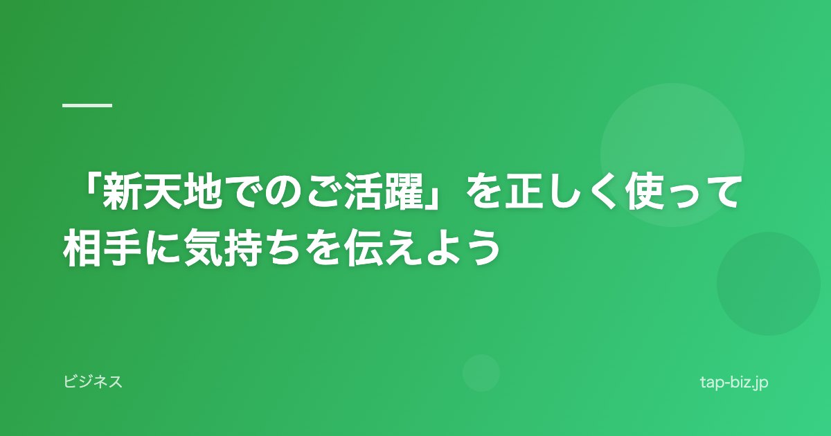 「新天地でのご活躍」を正しく使って相手に気持ちを伝えよう