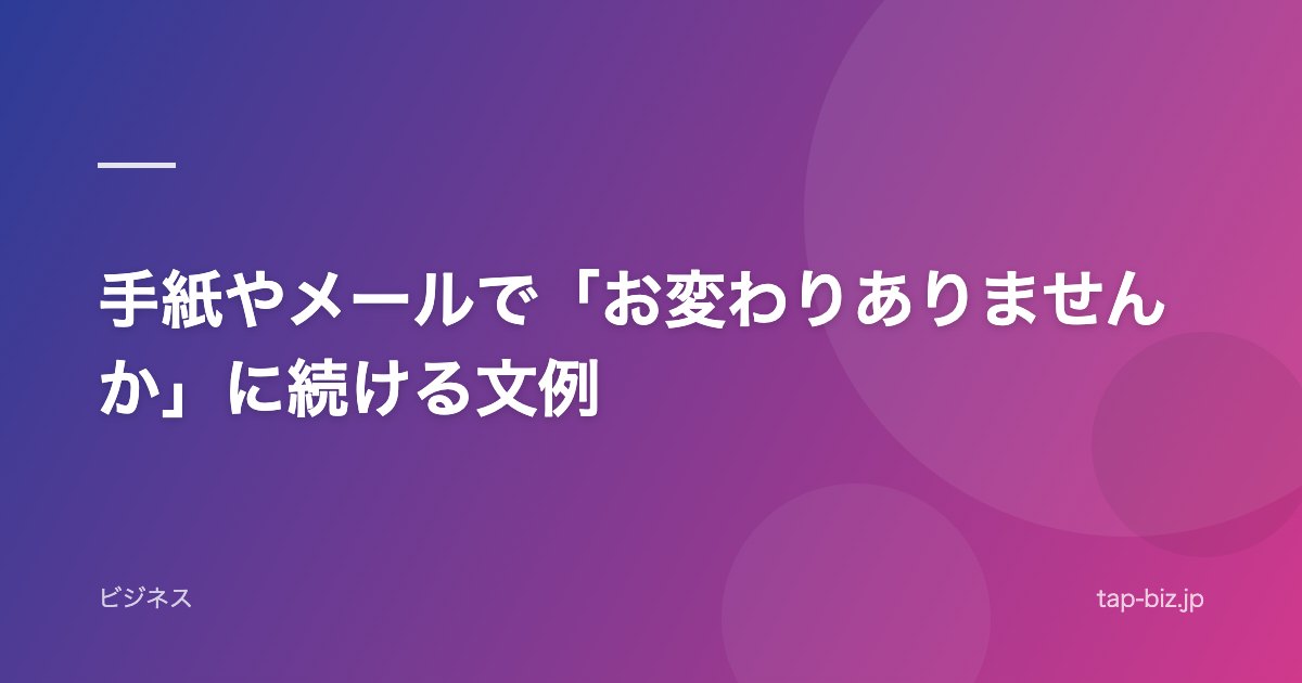 手紙やメールで「お変わりありませんか」に続ける文例