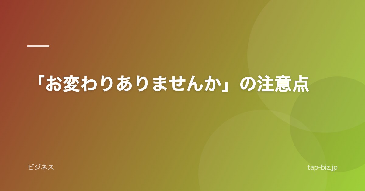 「お変わりありませんか」の注意点