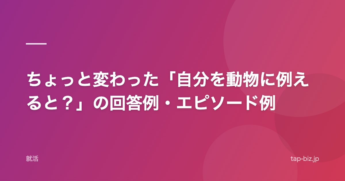 ちょっと変わった「自分を動物に例えると？」の回答例・エピソード例
