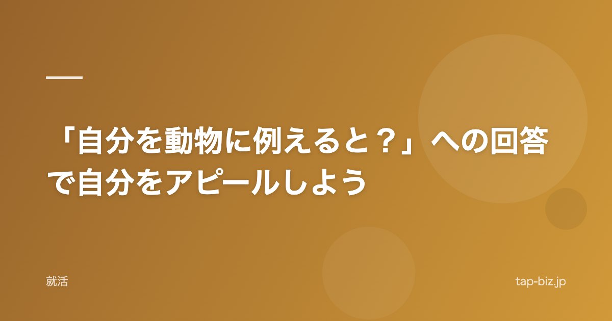 「自分を動物に例えると？」への回答で自分をアピールしよう